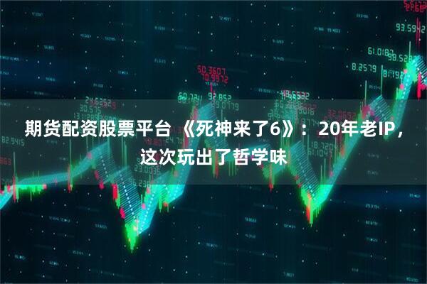期货配资股票平台 《死神来了6》：20年老IP，这次玩出了哲学味