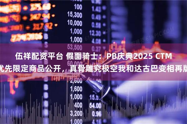 伍祥配资平台 假面骑士：PB庆典2025 CTM优先限定商品公开，真骨雕究极空我和达古巴变相再版