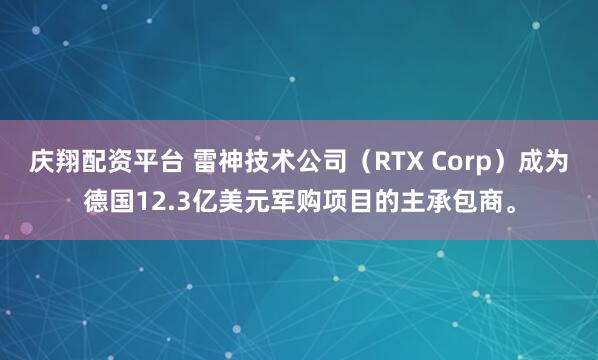 庆翔配资平台 雷神技术公司（RTX Corp）成为德国12.3亿美元军购项目的主承包商。