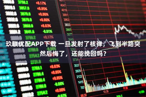 玖联优配APP下载 一旦发射了核弹，飞到半路突然后悔了，还能挽回吗？