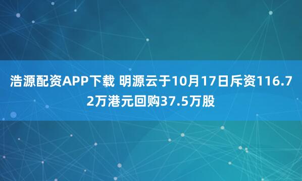 浩源配资APP下载 明源云于10月17日斥资116.72万港元回购37.5万股