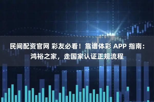 民间配资官网 彩友必看！靠谱体彩 APP 指南：鸿裕之家，走国家认证正规流程