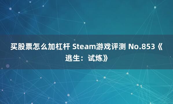 买股票怎么加杠杆 Steam游戏评测 No.853《逃生：试炼》