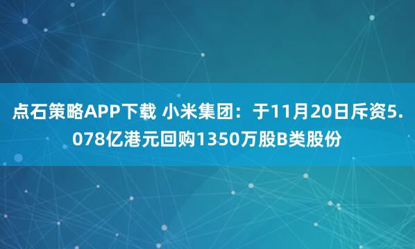 点石策略APP下载 小米集团：于11月20日斥资5.078亿港元回购1350万股B类股份