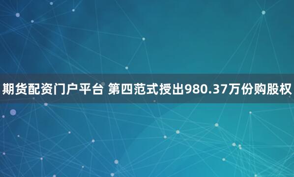 期货配资门户平台 第四范式授出980.37万份购股权