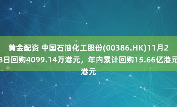 黄金配资 中国石油化工股份(00386.HK)11月28日回购4099.14万港元，年内累计回购15.66亿港元