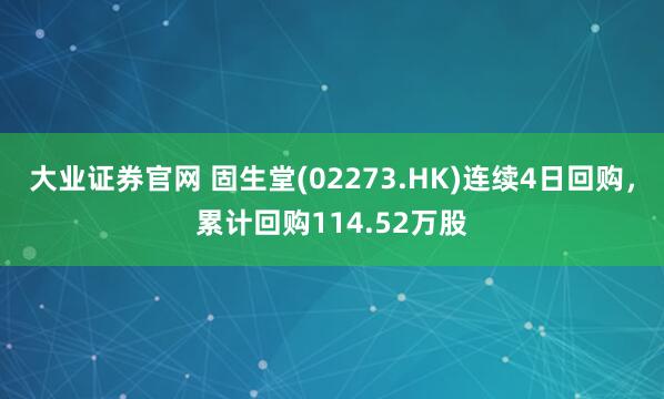 大业证券官网 固生堂(02273.HK)连续4日回购，累计回购114.52万股
