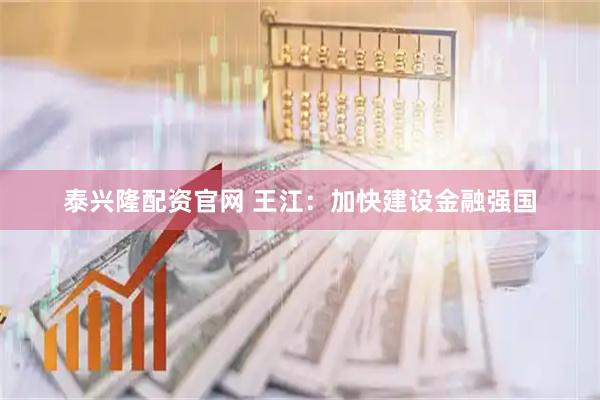 泰兴隆配资官网 王江:加快建设金融强国