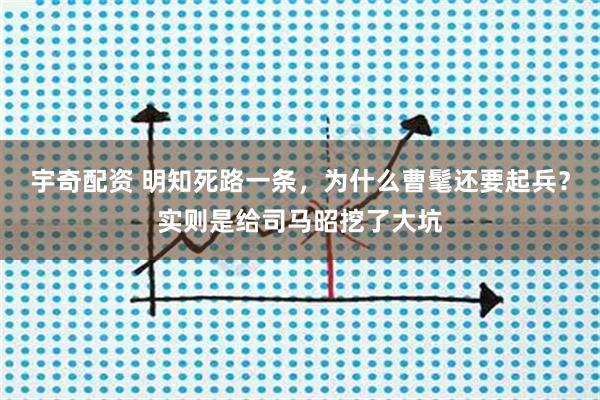 宇奇配资 明知死路一条，为什么曹髦还要起兵？实则是给司马昭挖了大坑