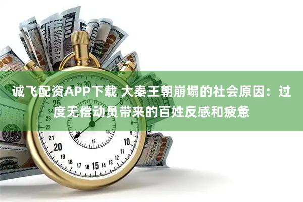 诚飞配资APP下载 大秦王朝崩塌的社会原因:过度无偿动员带来的百姓反感和疲惫