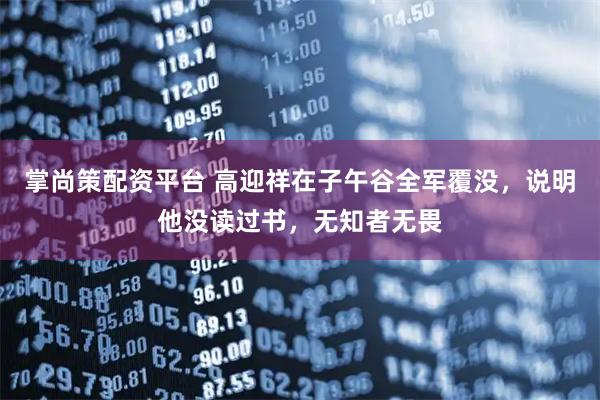 掌尚策配资平台 高迎祥在子午谷全军覆没,说明他没读过书,无知者无畏