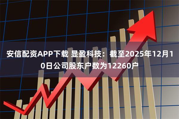 安信配资APP下载 显盈科技：截至2025年12月10日公司股东户数为12260户