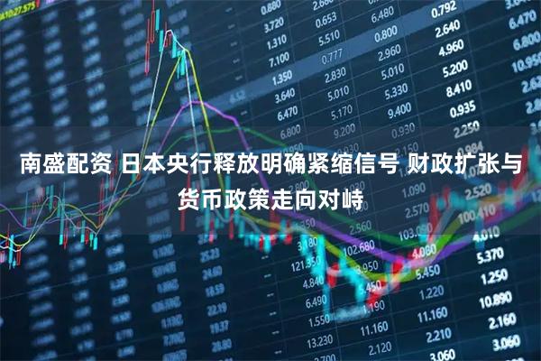 南盛配资 日本央行释放明确紧缩信号 财政扩张与货币政策走向对峙