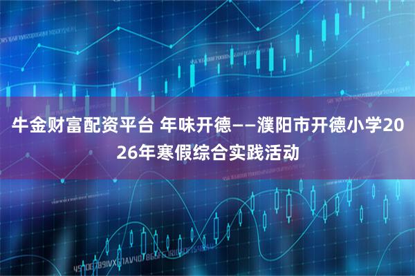 牛金财富配资平台 年味开德——濮阳市开德小学2026年寒假综合实践活动
