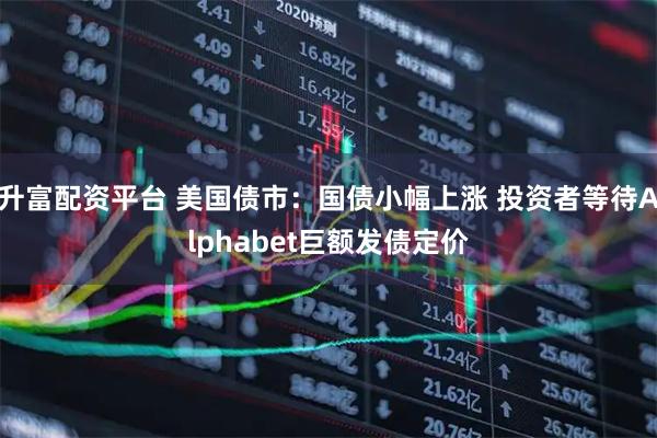 升富配资平台 美国债市：国债小幅上涨 投资者等待Alphabet巨额发债定价