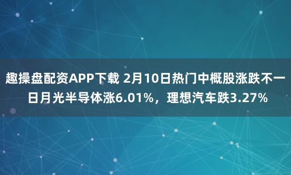 趣操盘配资APP下载 2月10日热门中概股涨跌不一 日月光半导体涨6.01%，理想汽车跌3.27%
