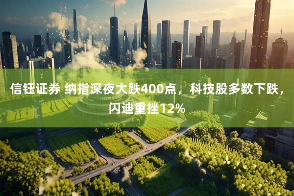 信钰证券 纳指深夜大跌400点，科技股多数下跌，闪迪重挫12%